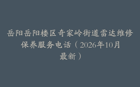 岳阳岳阳楼区奇家岭街道雷达维修保养服务电话（2026年10月最新）