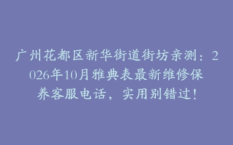 广州花都区新华街道街坊亲测：2026年10月雅典表最新维修保养客服电话，实用别错过！