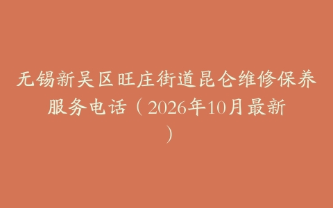 无锡新吴区旺庄街道昆仑维修保养服务电话（2026年10月最新）