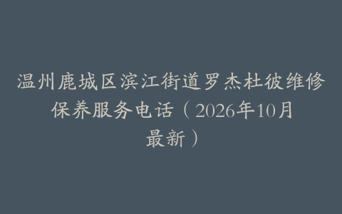 温州鹿城区滨江街道罗杰杜彼维修保养服务电话（2026年10月最新）
