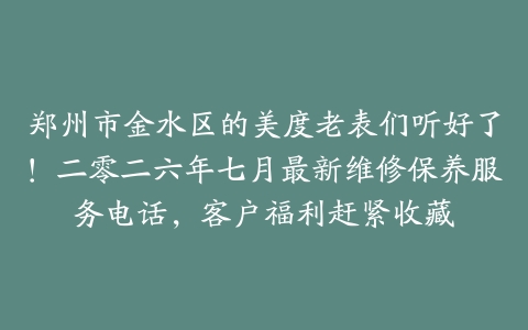 郑州市金水区的美度老表们听好了！二零二六年七月最新维修保养服务电话，客户福利赶紧收藏