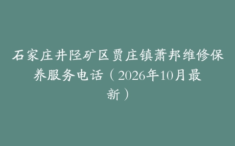 石家庄井陉矿区贾庄镇萧邦维修保养服务电话（2026年10月最新）