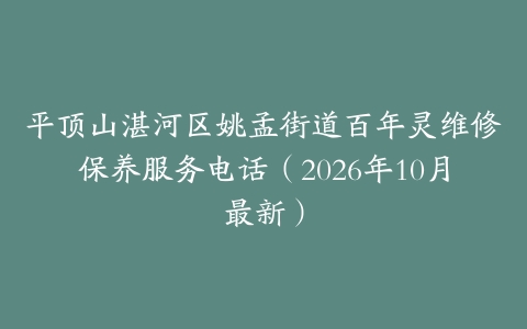 平顶山湛河区姚孟街道百年灵维修保养服务电话（2026年10月最新）