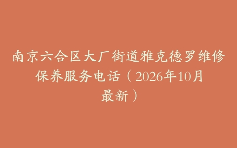南京六合区大厂街道雅克德罗维修保养服务电话（2026年10月最新）