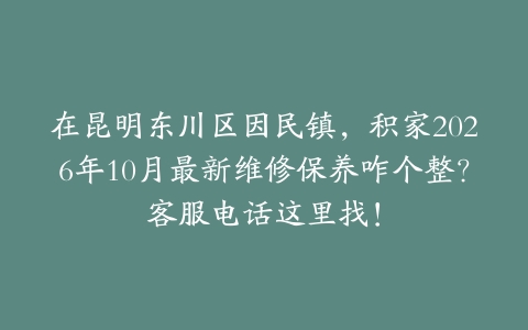 在昆明东川区因民镇，积家2026年10月最新维修保养咋个整？客服电话这里找！