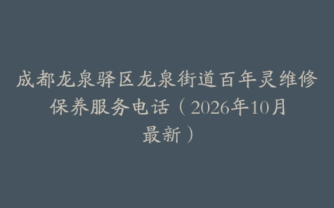 成都龙泉驿区龙泉街道百年灵维修保养服务电话（2026年10月最新）