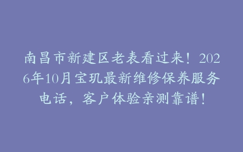 南昌市新建区老表看过来！2026年10月宝玑最新维修保养服务电话，客户体验亲测靠谱！