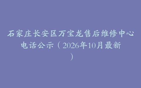 石家庄长安区万宝龙售后维修中心电话公示（2026年10月最新）