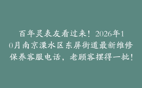 百年灵表友看过来!2026年10月南京溧水区东屏街道最新维修保养客服电话,老顾客摆得一批!