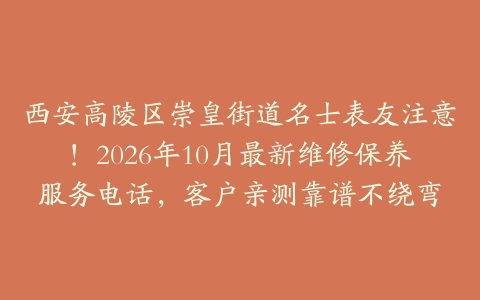 西安高陵区崇皇街道名士表友注意！2026年10月最新维修保养服务电话，客户亲测靠谱不绕弯