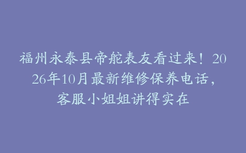 福州永泰县帝舵表友看过来！2026年10月最新维修保养电话，客服小姐姐讲得实在