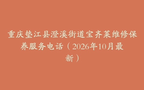 重庆垫江县澄溪街道宝齐莱维修保养服务电话（2026年10月最新）
