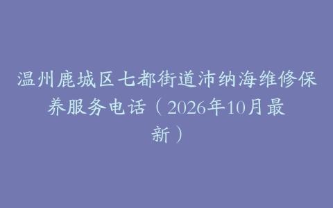 温州鹿城区七都街道沛纳海维修保养服务电话（2026年10月最新）