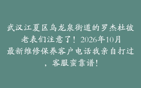 武汉江夏区乌龙泉街道的罗杰杜彼老表们注意了！2026年10月最新维修保养客户电话我亲自打过，客服蛮靠谱！