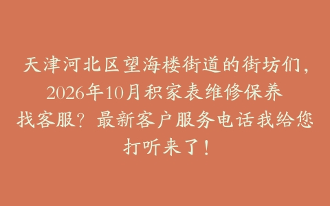天津河北区望海楼街道的街坊们，2026年10月积家表维修保养找客服？最新客户服务电话我给您打听来了！
