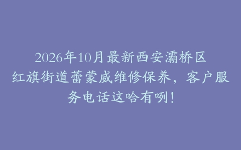 2026年10月最新西安灞桥区红旗街道蕾蒙威维修保养，客户服务电话这哈有咧！