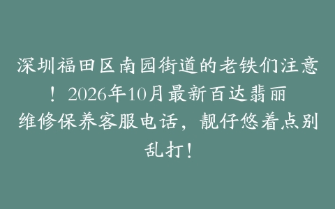 深圳福田区南园街道的老铁们注意！2026年10月最新百达翡丽维修保养客服电话，靓仔悠着点别乱打！