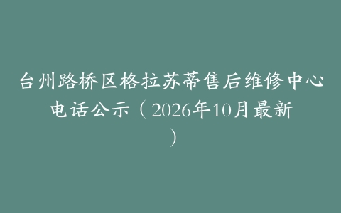 台州路桥区格拉苏蒂售后维修中心电话公示（2026年10月最新）
