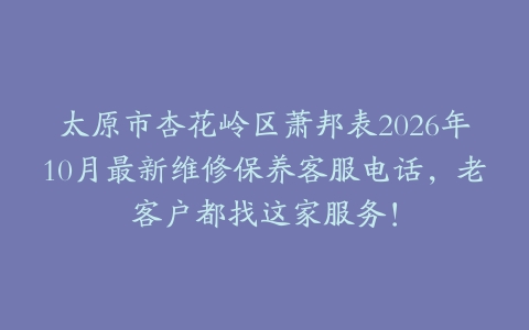 太原市杏花岭区萧邦表2026年10月最新维修保养客服电话，老客户都找这家服务！