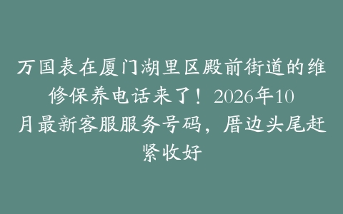 万国表在厦门湖里区殿前街道的维修保养电话来了！2026年10月最新客服服务号码，厝边头尾赶紧收好