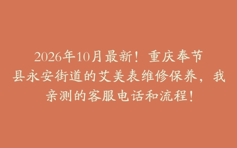 2026年10月最新！重庆奉节县永安街道的艾美表维修保养，我亲测的客服电话和流程！
