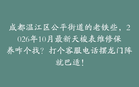 成都温江区公平街道的老铁些，2026年10月最新天梭表维修保养咋个找？打个客服电话摆龙门阵就巴适！