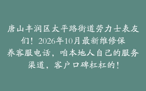 唐山丰润区太平路街道劳力士表友们！2026年10月最新维修保养客服电话，咱本地人自己的服务渠道，客户口碑杠杠的！