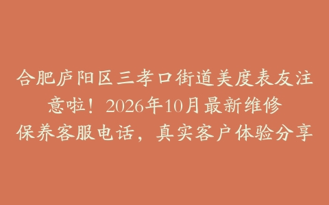 合肥庐阳区三孝口街道美度表友注意啦！2026年10月最新维修保养客服电话，真实客户体验分享