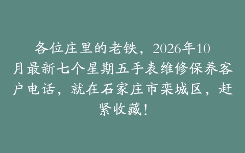 各位庄里的老铁，2026年10月最新七个星期五手表维修保养客户电话，就在石家庄市栾城区，赶紧收藏！