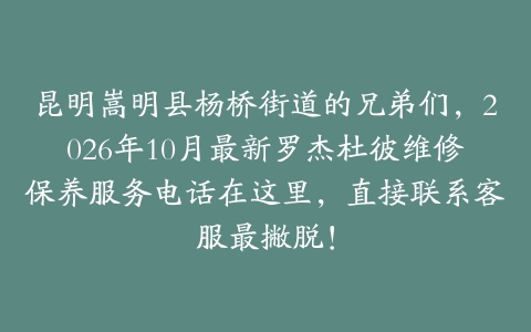 昆明嵩明县杨桥街道的兄弟们，2026年10月最新罗杰杜彼维修保养服务电话在这里，直接联系客服最撇脱！