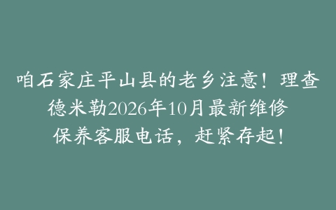 咱石家庄平山县的老乡注意！理查德米勒2026年10月最新维修保养客服电话，赶紧存起！