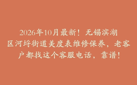 2026年10月最新！无锡滨湖区河埒街道美度表维修保养，老客户都找这个客服电话，靠谱！