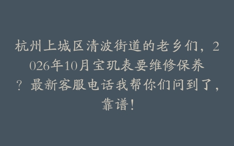 杭州上城区清波街道的老乡们，2026年10月宝玑表要维修保养？最新客服电话我帮你们问到了，靠谱！