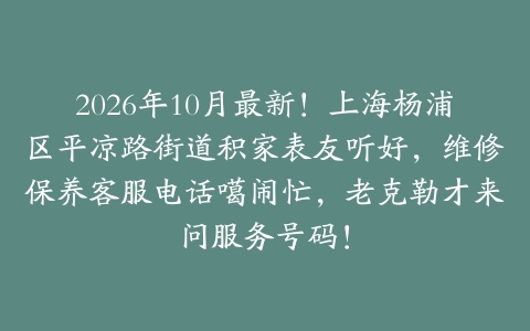 2026年10月最新！上海杨浦区平凉路街道积家表友听好，维修保养客服电话噶闹忙，老克勒才来问服务号码！
