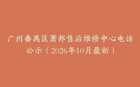 广州番禺区萧邦售后维修中心电话公示（2026年10月最新）