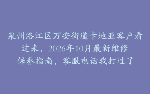 泉州洛江区万安街道卡地亚客户看过来，2026年10月最新维修保养指南，客服电话我打过了