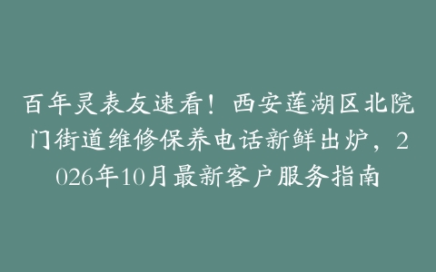 百年灵表友速看！西安莲湖区北院门街道维修保养电话新鲜出炉，2026年10月最新客户服务指南