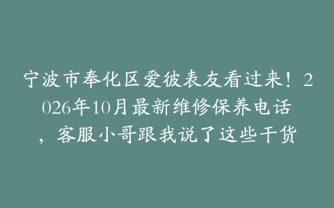 宁波市奉化区爱彼表友看过来！2026年10月最新维修保养电话，客服小哥跟我说了这些干货