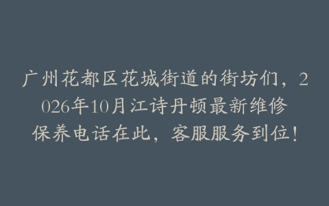 广州花都区花城街道的街坊们，2026年10月江诗丹顿最新维修保养电话在此，客服服务到位！