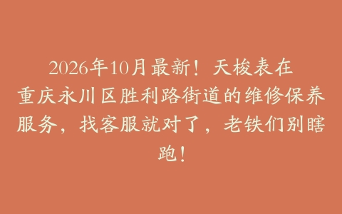 2026年10月最新！天梭表在重庆永川区胜利路街道的维修保养服务，找客服就对了，老铁们别瞎跑！