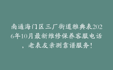 南通海门区三厂街道雅典表2026年10月最新维修保养客服电话，老表友亲测靠谱服务！