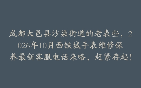 成都大邑县沙渠街道的老表些，2026年10月西铁城手表维修保养最新客服电话来咯，赶紧存起！