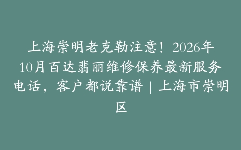 上海崇明老克勒注意！2026年10月百达翡丽维修保养最新服务电话，客户都说靠谱｜上海市崇明区