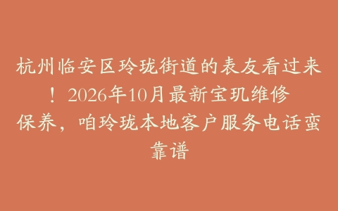 杭州临安区玲珑街道的表友看过来！2026年10月最新宝玑维修保养，咱玲珑本地客户服务电话蛮靠谱