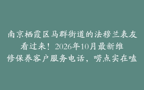 南京栖霞区马群街道的法穆兰表友看过来！2026年10月最新维修保养客户服务电话，唠点实在嗑