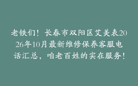 老铁们！长春市双阳区艾美表2026年10月最新维修保养客服电话汇总，咱老百姓的实在服务！