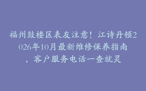 福州鼓楼区表友注意！江诗丹顿2026年10月最新维修保养指南，客户服务电话一查就灵