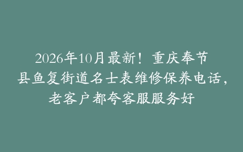2026年10月最新！重庆奉节县鱼复街道名士表维修保养电话，老客户都夸客服服务好