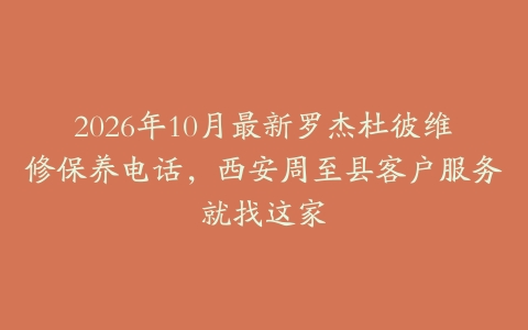 2026年10月最新罗杰杜彼维修保养电话，西安周至县客户服务就找这家