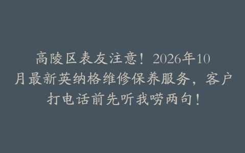 高陵区表友注意！2026年10月最新英纳格维修保养服务，客户打电话前先听我唠两句！